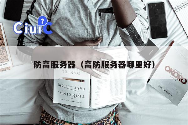 防高服务器（高防服务器哪里好）
