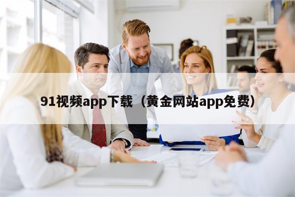 91视频app下载（黄金网站app免费）