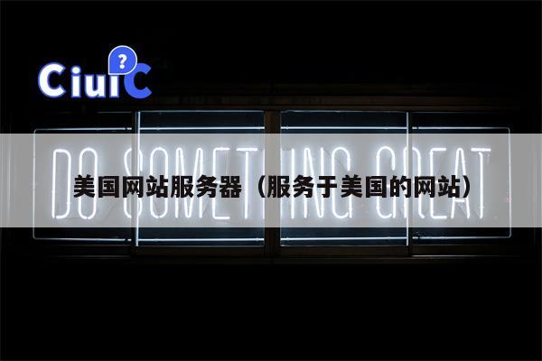 美国网站服务器（服务于美国的网站）
