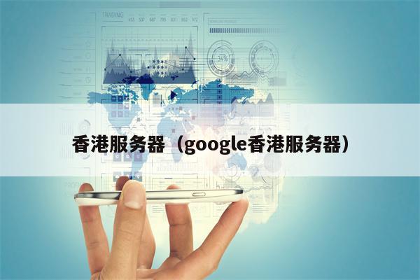 香港服务器（google香港服务器）
