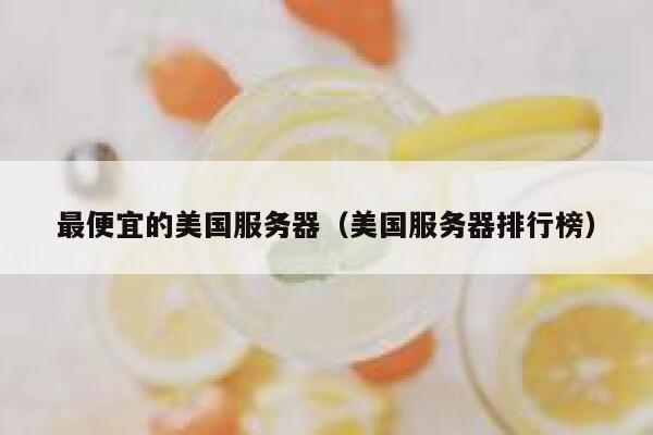 最便宜的美国服务器（美国服务器排行榜）
