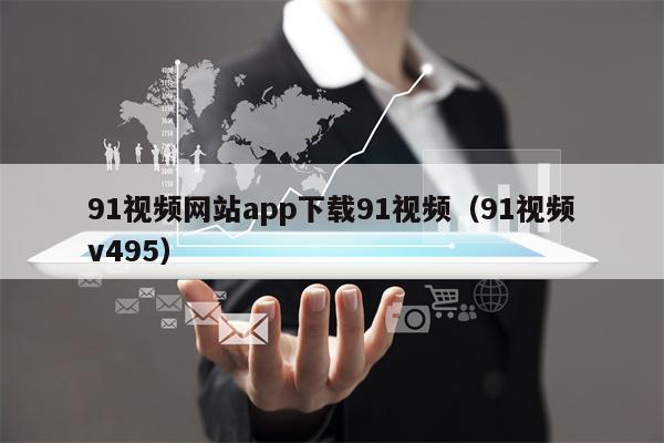 91视频网站app下载91视频（91视频v495）