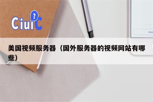 美国视频服务器（国外服务器的视频网站有哪些）