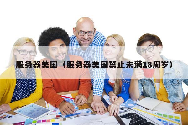 服务器美国（服务器美国禁止未满18周岁）