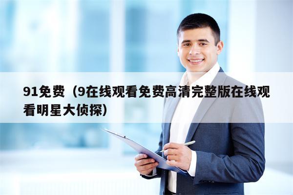 91免费（9在线观看免费高清完整版在线观看明星大侦探）