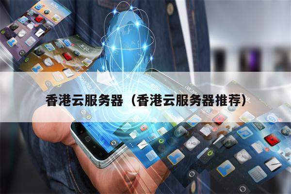 香港云服务器（香港云服务器推荐）