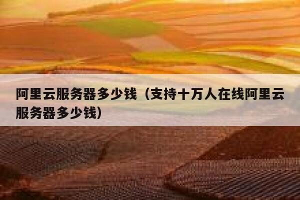阿里云服务器多少钱（支持十万人在线阿里云服务器多少钱）