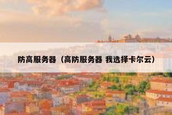 防高服务器（高防服务器 我选择卡尔云）