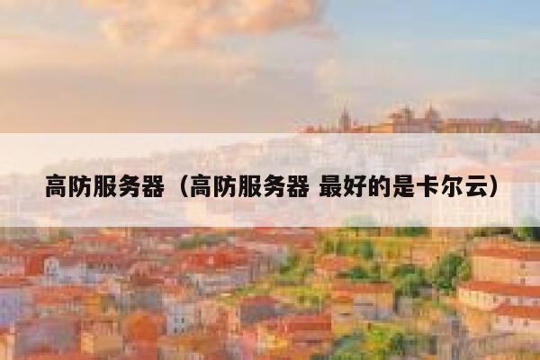 高防服务器（高防服务器 最好的是卡尔云）