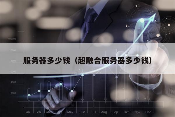 服务器多少钱（超融合服务器多少钱）