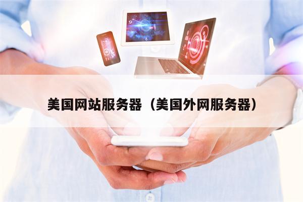 美国网站服务器（美国外网服务器）