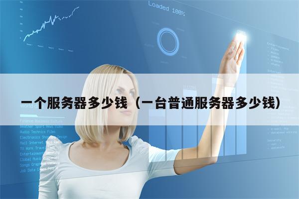 一个服务器多少钱（一台普通服务器多少钱）