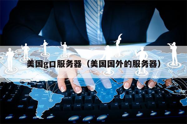 美国g口服务器（美国国外的服务器）
