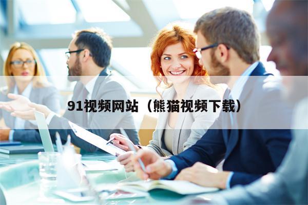 91视频网站（熊猫视频下载）