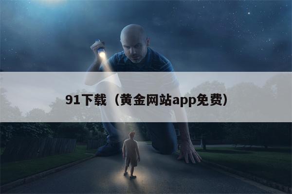 91下载（黄金网站app免费）