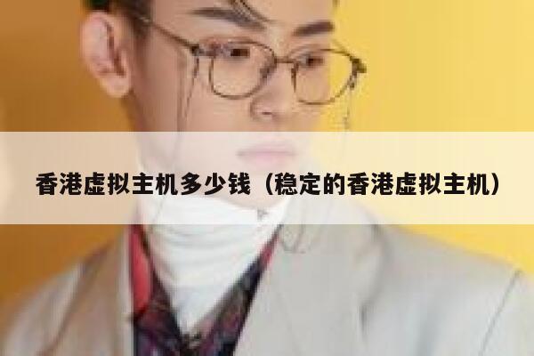 香港虚拟主机多少钱（稳定的香港虚拟主机）