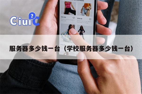 服务器多少钱一台（学校服务器多少钱一台）