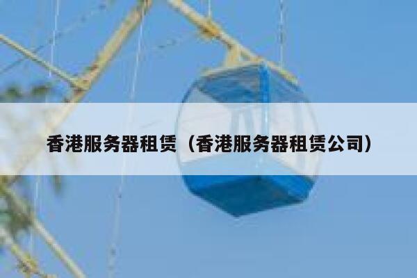 香港服务器租赁（香港服务器租赁公司）
