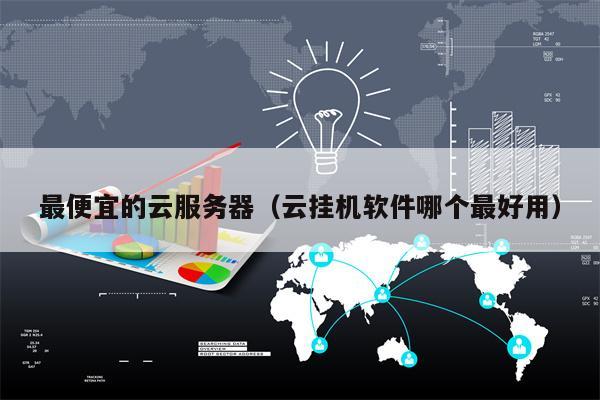 最便宜的云服务器（云挂机软件哪个最好用）