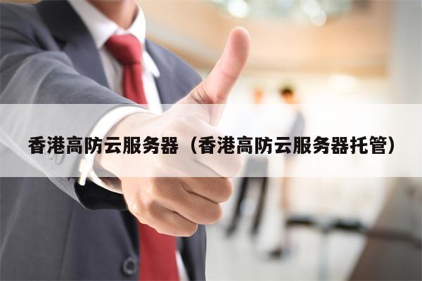 香港高防云服务器（香港高防云服务器托管）