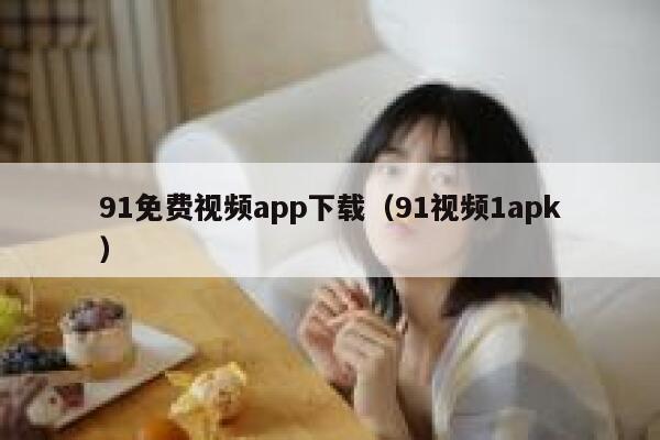 91免费视频app下载（91视频1apk）