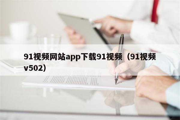91视频网站app下载91视频（91视频v502）
