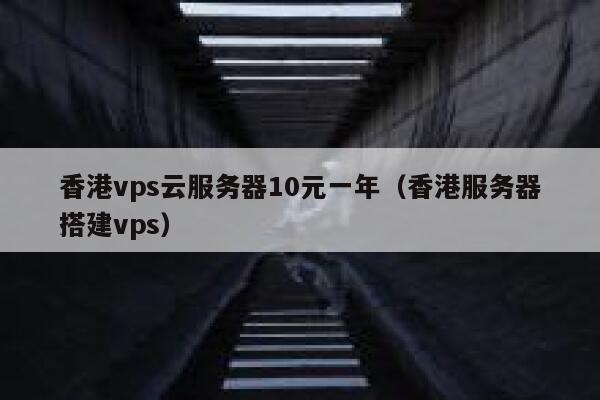 香港vps云服务器10元一年（香港服务器搭建vps）