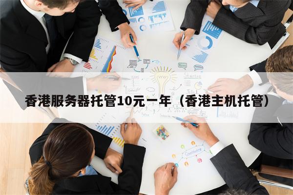 香港服务器托管10元一年（香港主机托管）