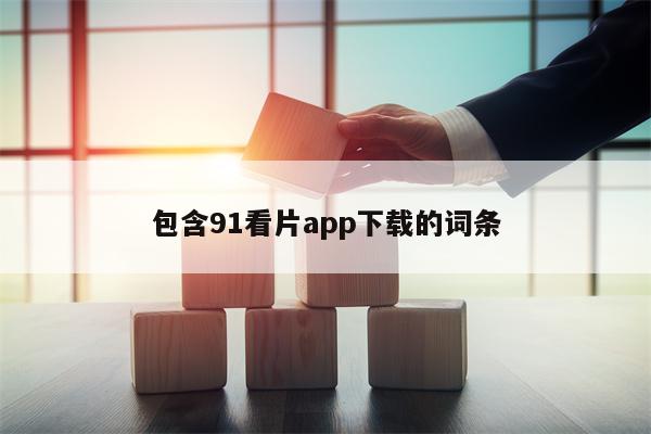 包含91看片app下载的词条