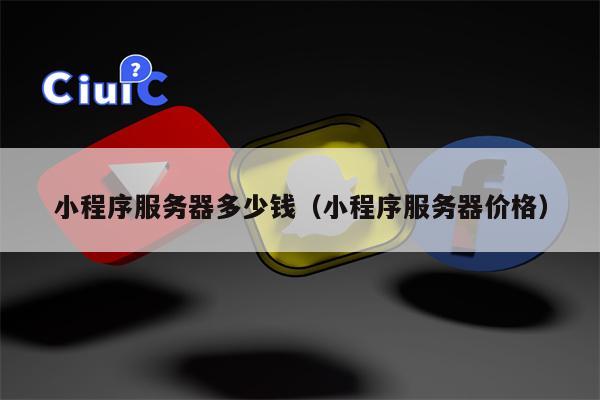 小程序服务器多少钱（小程序服务器价格）