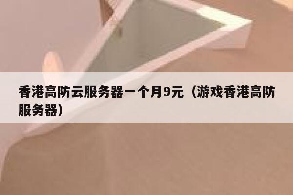 香港高防云服务器一个月9元（游戏香港高防服务器）