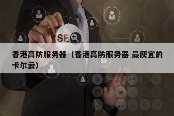 香港高防服务器（香港高防服务器 最便宜的卡尔云）