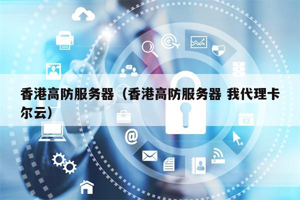 香港高防服务器（香港高防服务器 我代理卡尔云）