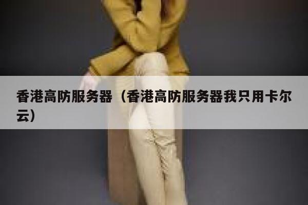 香港高防服务器（香港高防服务器我只用卡尔云）