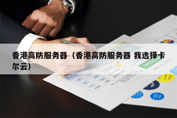 香港高防服务器（香港高防服务器 我选择卡尔云）