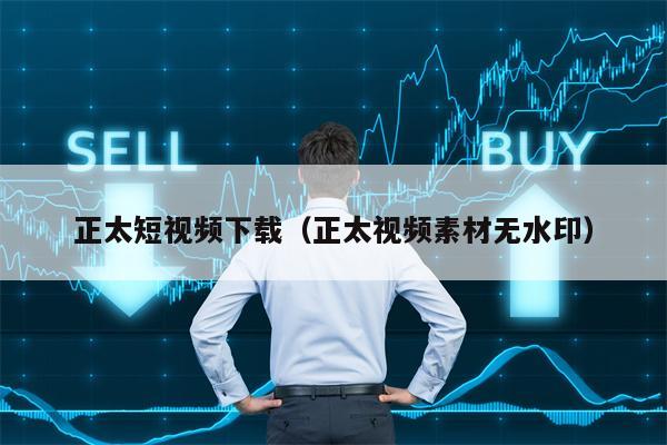正太短视频下载（正太视频素材无水印）