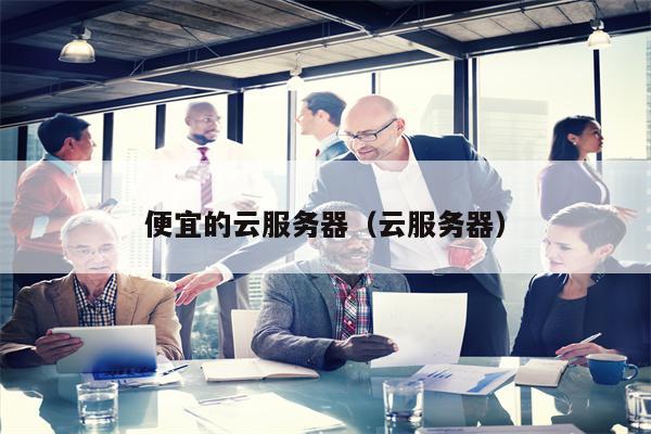 便宜的云服务器（云服务器）
