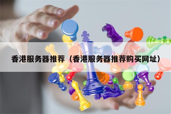 香港服务器推荐（香港服务器推荐购买网址）