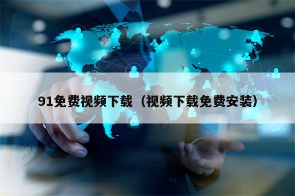 91免费视频下载（视频下载免费安装）