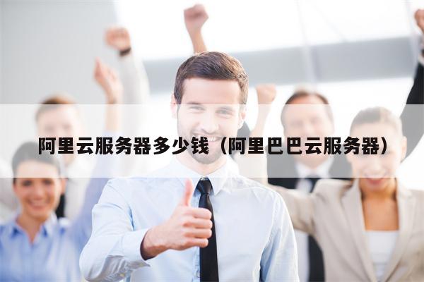 阿里云服务器多少钱（阿里巴巴云服务器）