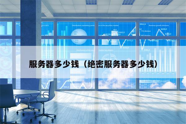 服务器多少钱（绝密服务器多少钱）