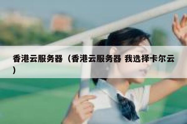 香港云服务器（香港云服务器 我选择卡尔云）