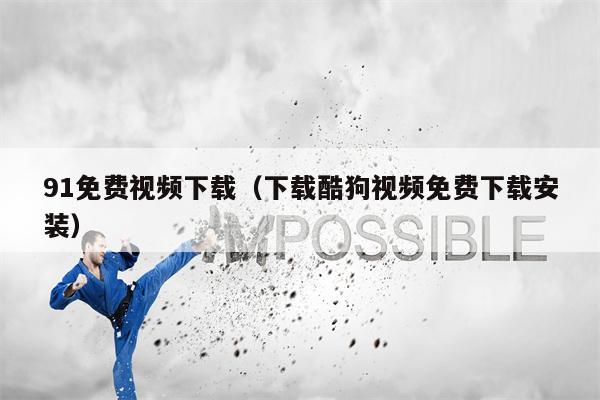 91免费视频下载（下载酷狗视频免费下载安装）
