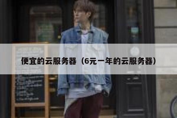 便宜的云服务器（6元一年的云服务器）