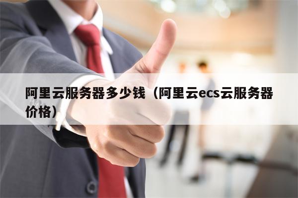 阿里云服务器多少钱（阿里云ecs云服务器价格）