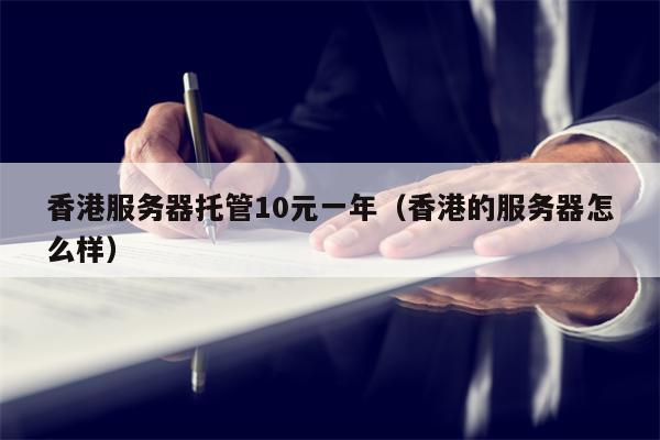香港服务器托管10元一年（香港的服务器怎么样）