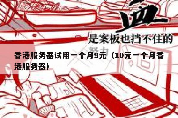 香港服务器试用一个月9元（10元一个月香港服务器）