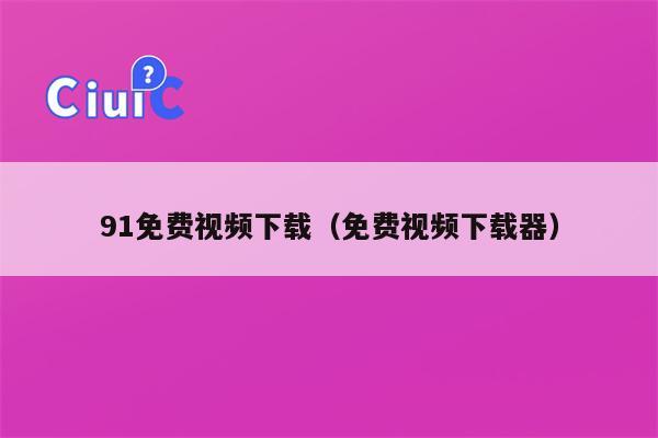 91免费视频下载（免费视频下载器）