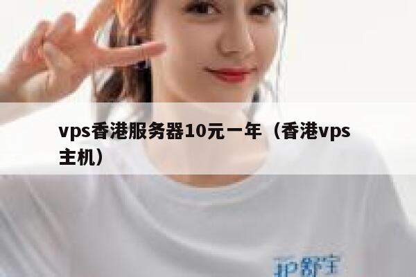vps香港服务器10元一年（香港vps 主机）