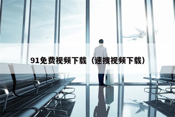 91免费视频下载（速搜视频下载）